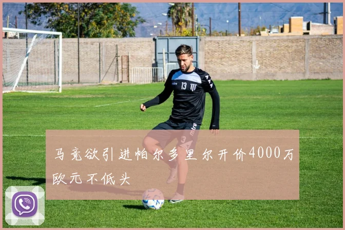 马竞欲引进帕尔多里尔开价4000万欧元不低头